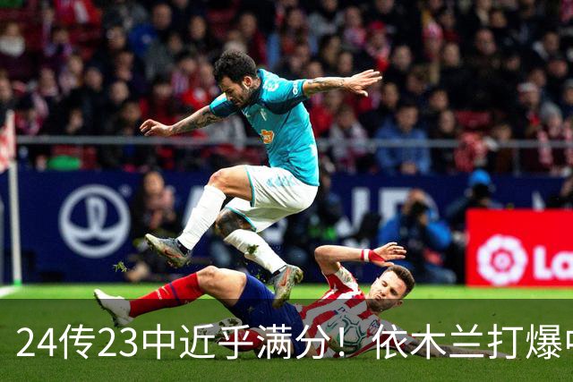 24传23中近乎满分！依木兰打爆中场，唐田用人争议再度爆发